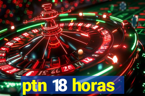 ptn 18 horas